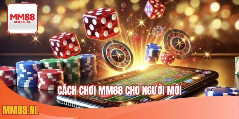 Cách Chơi MM88 Cho Người Mới – Hướng Dẫn Với Tân Thủ