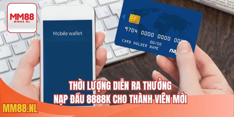 Thời lượng diễn ra thưởng nạp đầu 8888k cho thành viên mới